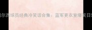 切尔西球员经典冷笑话合集蓝军更衣室爆笑日常