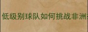 法国杯14决赛南特vs摩洛哥低级别球队如何挑战非洲雄鹰战术与数据的终极对决