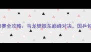 乒乓球捷克世锦赛全攻略马龙樊振东巅峰对决国乒包揽四冠创历史