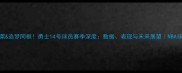 库里克莱追梦同框勇士14号球员赛季深度数据表现与未来展望NBA球星动态