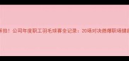 热血挥拍公司年度职工羽毛球赛全记录20场对决燃爆职场健康生活