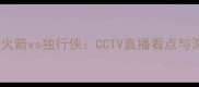 赛事前瞻火箭vs独行侠CCTV直播看点与深度分析
