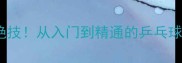 张继科旋球绝技从入门到精通的乒乓球发球技巧全