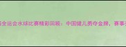 十三届全运会水球比赛精彩回顾中国健儿勇夺金牌赛事亮点全