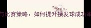 乒乓球捡球技巧与比赛策略如何提升接发球成功率及心理调整指南
