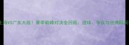 上海VS广东大战赛季巅峰对决全回顾进球争议与经典瞬间