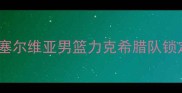 篮球世界杯预选赛南欧区焦点战塞尔维亚男篮力克希腊队锁定晋级席位欧战新格局浮出水面