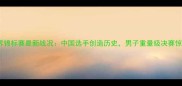 拳击世界锦标赛最新战况中国选手创造历史男子重量级决赛惊心动魄
