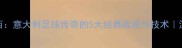 罗西意大利足球传奇的5大经典战役与技术深度