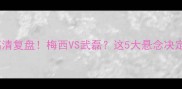 内马尔VS西班牙高清复盘梅西VS武磊这5大悬念决定世界杯冠军归属