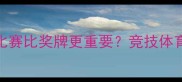 为什么说赢得比赛比奖牌更重要竞技体育背后的成长密码