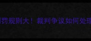 乒乓球比赛违规判罚规则大裁判争议如何处理最新版裁判指南