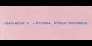 羽毛球运动员杜月从青训到国手她的逆袭之路与训练秘籍