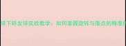 乒乓球下转发球实战教学如何掌握旋转与落点的精准控制
