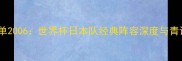 日本球员名单2006世界杯日本队经典阵容深度与青训体系技术