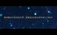 横拍握法与包球技巧全掌握这5步成为乒乓球入门高手