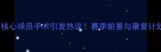 埃弗顿核心球员手术引发热议赛季前景与康复计划深度