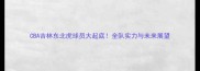 CBA吉林东北虎球员大起底全队实力与未来展望