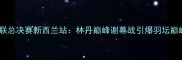 世界羽联总决赛新西兰站林丹巅峰谢幕战引爆羽坛巅峰对决