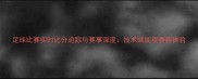 足球比赛实时比分追踪与赛事深度技术赋能观赛新体验
