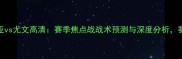 巴伦西亚vs尤文高清赛季焦点战战术预测与深度分析赛前必看
