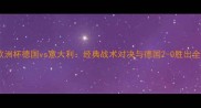 欧洲杯德国vs意大利经典战术对决与德国2-0胜出全