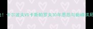 国际棋坛巅峰对决卡尔波夫VS卡斯帕罗夫30年恩怨与巅峰棋局全附棋谱图解