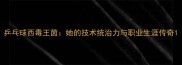 乒乓球西毒王茵她的技术统治力与职业生涯传奇