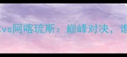 赛事前瞻坎布尔vs阿喀琉斯巅峰对决谁将问鼎冠军