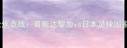 亚洲杯预选赛南美区第三轮焦点战哥斯达黎加vs日本足球国家队的战术博弈与历史恩怨