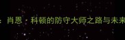 深度肖恩科顿的防守大师之路与未来展望