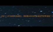 上海八一乒乓球队训练赛大国家集训队如何打造世界冠军摇篮