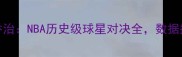黑安迪VS保罗乔治NBA历史级球星对决全数据揭示谁更胜一筹