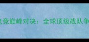 暴雪嘉年华电竞巅峰对决全球顶级战队争夺年度荣誉