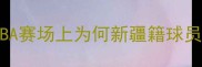 新疆球员崛起CBA赛场上为何新疆籍球员越来越受关注