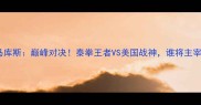 播求VS马库斯巅峰对决泰拳王者VS美国战神谁将主宰赛场