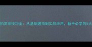 乒乓球直拍发球技巧全从基础握拍到实战应用新手必学的5大核心方法