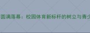 长沙市中学篮球联赛圆满落幕校园体育新标杆的树立与青少年篮球培养的深度