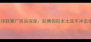 中国乒乓球联赛广西站深度彭博领衔本土选手冲击全国冠军