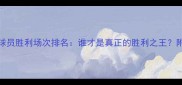 NBA球员胜利场次排名谁才是真正的胜利之王附数据
