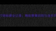 山东散打锦标赛全记录精彩赛事回顾与选手风采展示