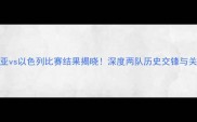 拉脱维亚vs以色列比赛结果揭晓深度两队历史交锋与关键数据