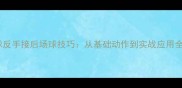 羽毛球反手接后场球技巧从基础动作到实战应用全攻略