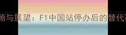 中国赛车赛事回顾与展望F1中国站停办后的替代赛事及未来规划