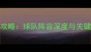 NBQ球员资料全攻略球队阵容深度与关键球员数据统计