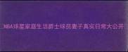 NBA球星家庭生活爵士球员妻子真实日常大公开