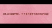 羽毛球拍暴晒变形五大诱因深度与科学防护指南