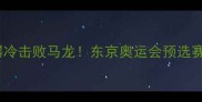 日本乒乓球新星爆冷击败马龙东京奥运会预选赛马龙状态引热议