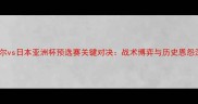 卡塔尔vs日本亚洲杯预选赛关键对决战术博弈与历史恩怨深度