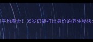 NBA球星平均寿命35岁仍能打出身价的养生秘诀大公开